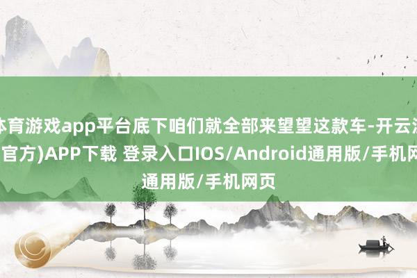 体育游戏app平台底下咱们就全部来望望这款车-开云注册(官方)APP下载 登录入口IOS/Android通用版/手机网页