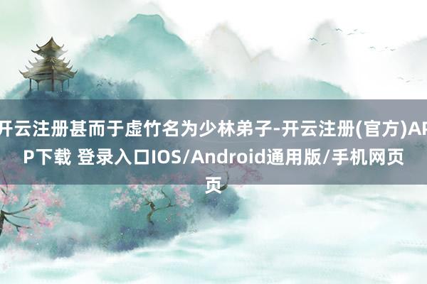 开云注册甚而于虚竹名为少林弟子-开云注册(官方)APP下载 登录入口IOS/Android通用版/手机网页