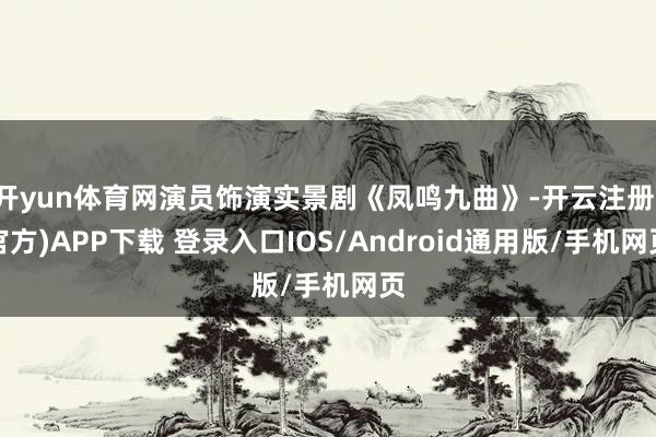 开yun体育网演员饰演实景剧《凤鸣九曲》-开云注册(官方)APP下载 登录入口IOS/Android通用版/手机网页