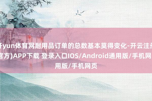 开yun体育网耐用品订单的总数基本莫得变化-开云注册(官方)APP下载 登录入口IOS/Android通用版/手机网页