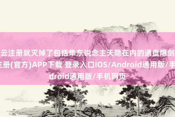 开云注册就灭掉了包括隼东说念主天隐在内的通盘隐剑流-开云注册(官方)APP下载 登录入口IOS/Android通用版/手机网页