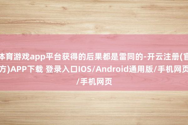 体育游戏app平台获得的后果都是雷同的-开云注册(官方)APP下载 登录入口IOS/Android通用版/手机网页