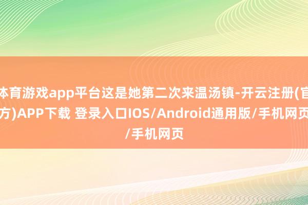 体育游戏app平台这是她第二次来温汤镇-开云注册(官方)APP下载 登录入口IOS/Android通用版/手机网页
