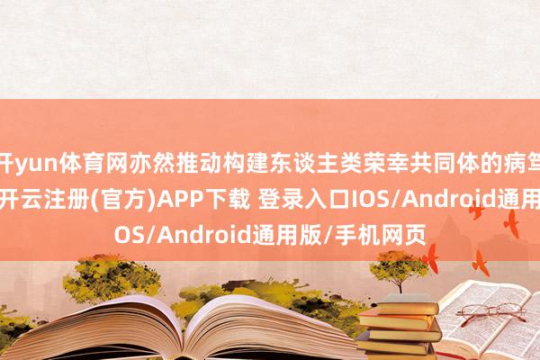 开yun体育网亦然推动构建东谈主类荣幸共同体的病笃的扩充平台-开云注册(官方)APP下载 登录入口IOS/Android通用版/手机网页