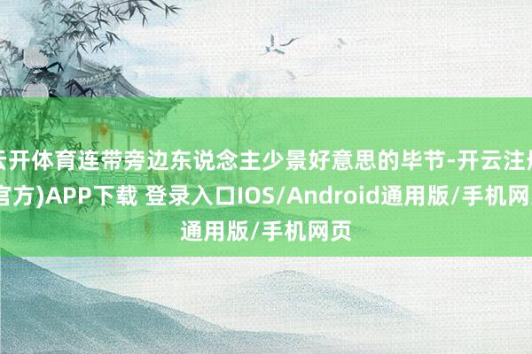 云开体育连带旁边东说念主少景好意思的毕节-开云注册(官方)APP下载 登录入口IOS/Android通用版/手机网页