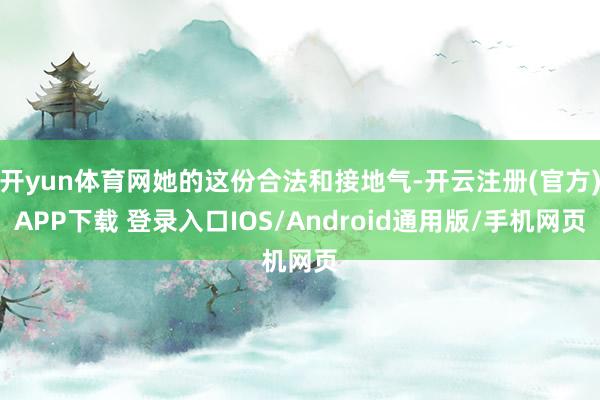 开yun体育网她的这份合法和接地气-开云注册(官方)APP下载 登录入口IOS/Android通用版/手机网页