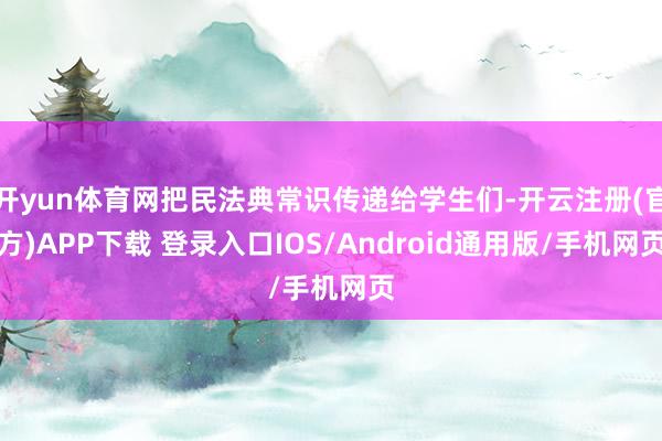 开yun体育网把民法典常识传递给学生们-开云注册(官方)APP下载 登录入口IOS/Android通用版/手机网页