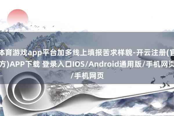 体育游戏app平台加多线上填报苦求样貌-开云注册(官方)APP下载 登录入口IOS/Android通用版/手机网页