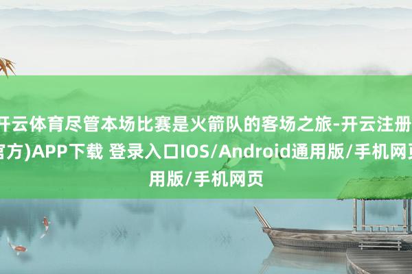 开云体育尽管本场比赛是火箭队的客场之旅-开云注册(官方)APP下载 登录入口IOS/Android通用版/手机网页