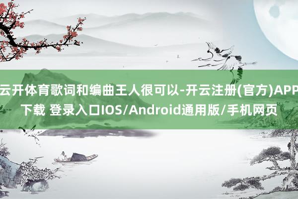 云开体育歌词和编曲王人很可以-开云注册(官方)APP下载 登录入口IOS/Android通用版/手机网页