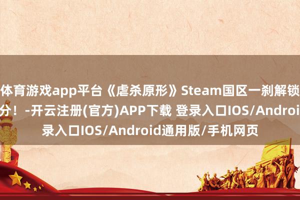 体育游戏app平台《虐杀原形》Steam国区一刹解锁？来给童年情愫打分！-开云注册(官方)APP下载 登录入口IOS/Android通用版/手机网页