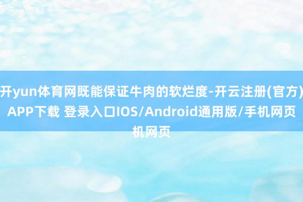 开yun体育网既能保证牛肉的软烂度-开云注册(官方)APP下载 登录入口IOS/Android通用版/手机网页