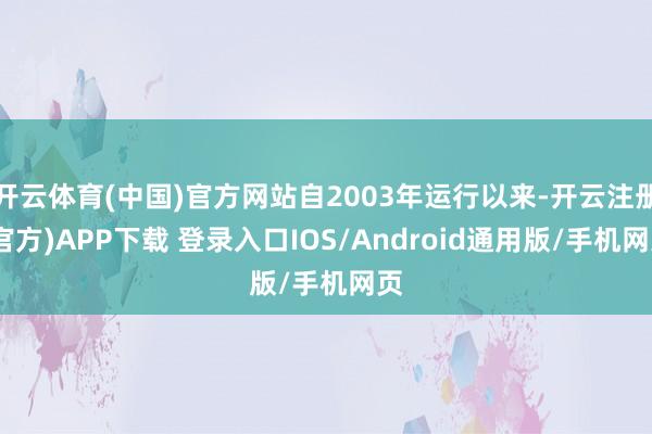 开云体育(中国)官方网站自2003年运行以来-开云注册(官方)APP下载 登录入口IOS/Android通用版/手机网页