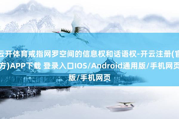 云开体育戒指网罗空间的信息权和话语权-开云注册(官方)APP下载 登录入口IOS/Android通用版/手机网页