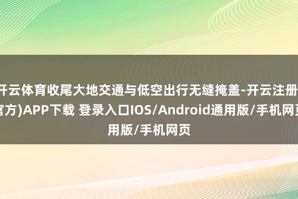 开云体育收尾大地交通与低空出行无缝掩盖-开云注册(官方)APP下载 登录入口IOS/Android通用版/手机网页
