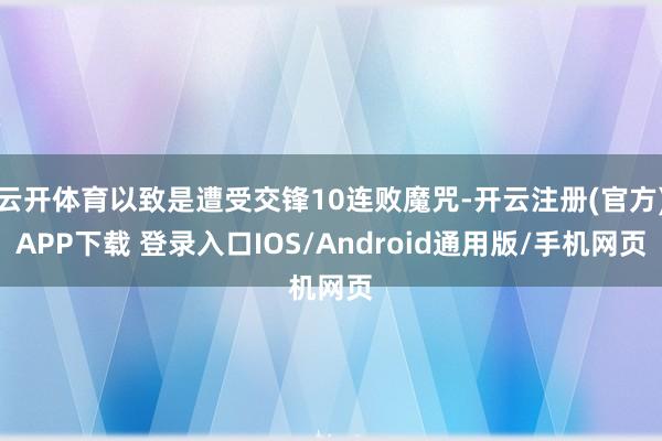 云开体育以致是遭受交锋10连败魔咒-开云注册(官方)APP下载 登录入口IOS/Android通用版/手机网页
