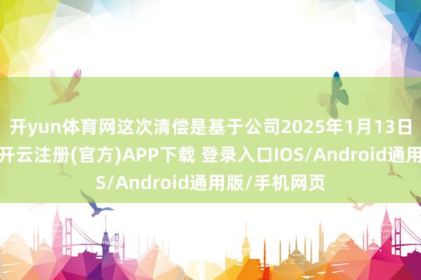 开yun体育网这次清偿是基于公司2025年1月13日董事会方案-开云注册(官方)APP下载 登录入口IOS/Android通用版/手机网页