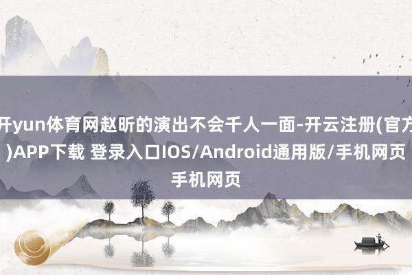 开yun体育网赵昕的演出不会千人一面-开云注册(官方)APP下载 登录入口IOS/Android通用版/手机网页