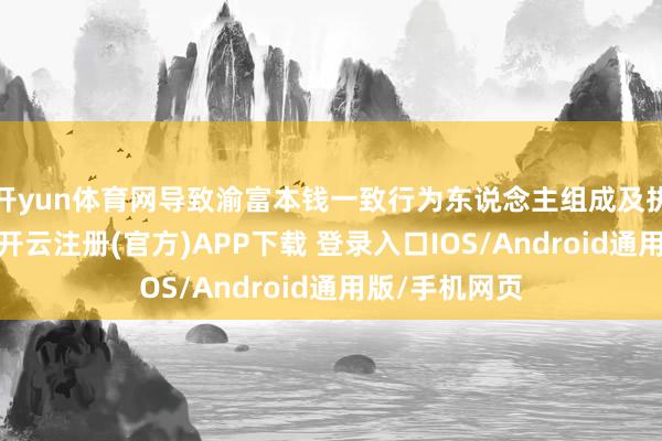 开yun体育网导致渝富本钱一致行为东说念主组成及执股比例休养-开云注册(官方)APP下载 登录入口IOS/Android通用版/手机网页