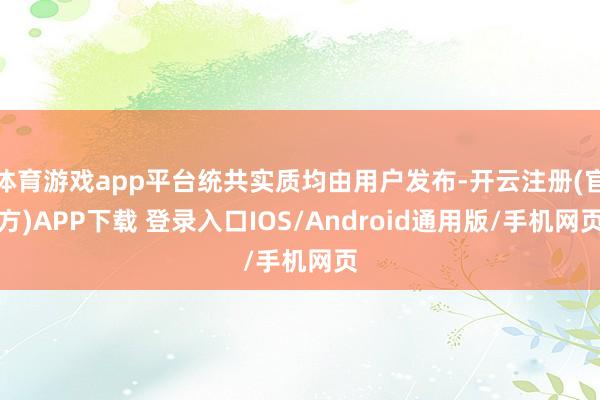 体育游戏app平台统共实质均由用户发布-开云注册(官方)APP下载 登录入口IOS/Android通用版/手机网页