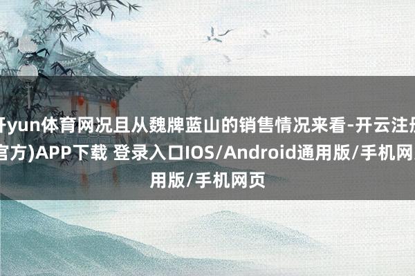 开yun体育网况且从魏牌蓝山的销售情况来看-开云注册(官方)APP下载 登录入口IOS/Android通用版/手机网页