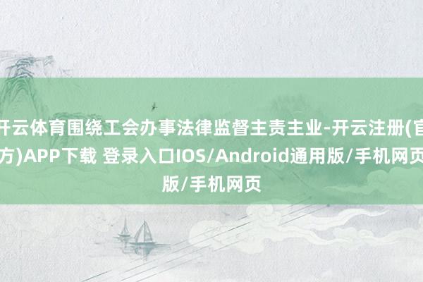 开云体育围绕工会办事法律监督主责主业-开云注册(官方)APP下载 登录入口IOS/Android通用版/手机网页