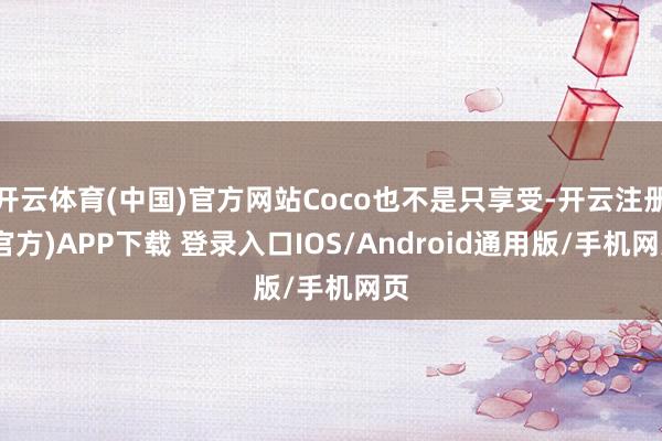 开云体育(中国)官方网站Coco也不是只享受-开云注册(官方)APP下载 登录入口IOS/Android通用版/手机网页