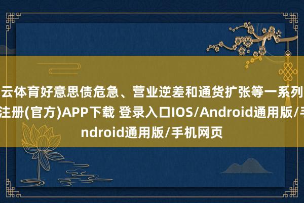 开云体育好意思债危急、营业逆差和通货扩张等一系列成分-开云注册(官方)APP下载 登录入口IOS/Android通用版/手机网页