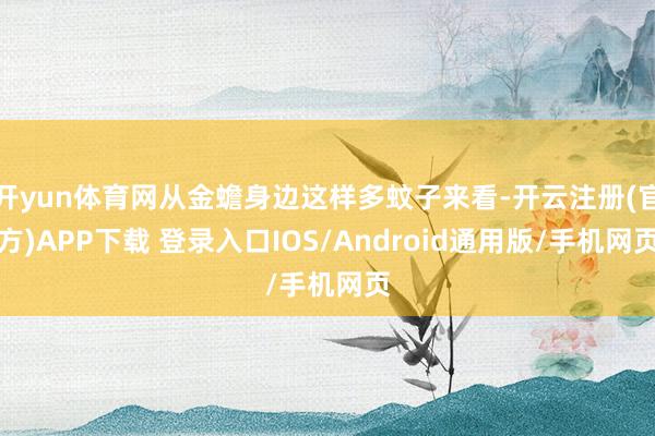开yun体育网从金蟾身边这样多蚊子来看-开云注册(官方)APP下载 登录入口IOS/Android通用版/手机网页