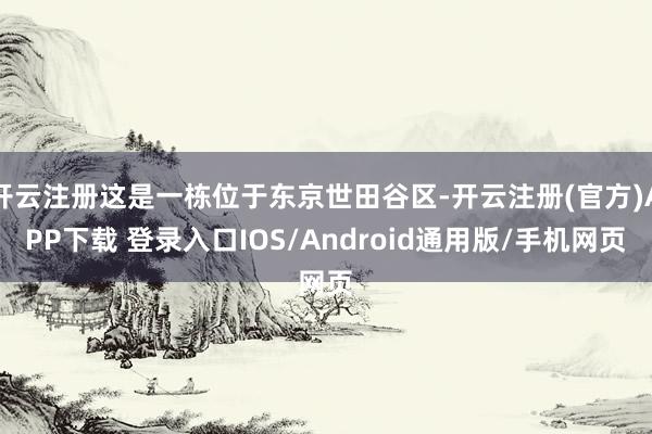 开云注册这是一栋位于东京世田谷区-开云注册(官方)APP下载 登录入口IOS/Android通用版/手机网页