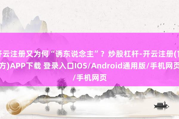开云注册又为何“诱东说念主”？炒股杠杆-开云注册(官方)APP下载 登录入口IOS/Android通用版/手机网页