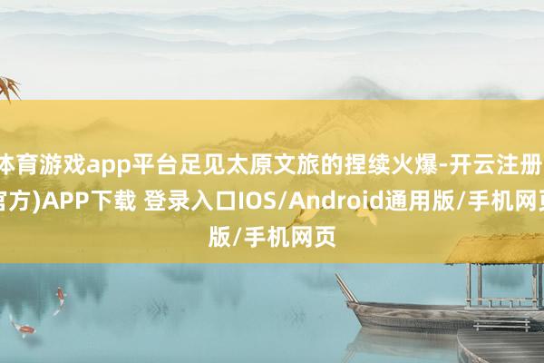 体育游戏app平台足见太原文旅的捏续火爆-开云注册(官方)APP下载 登录入口IOS/Android通用版/手机网页