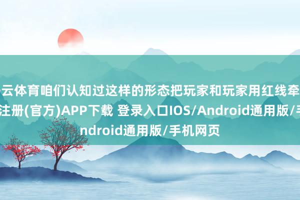 开云体育咱们认知过这样的形态把玩家和玩家用红线牵起来-开云注册(官方)APP下载 登录入口IOS/Android通用版/手机网页