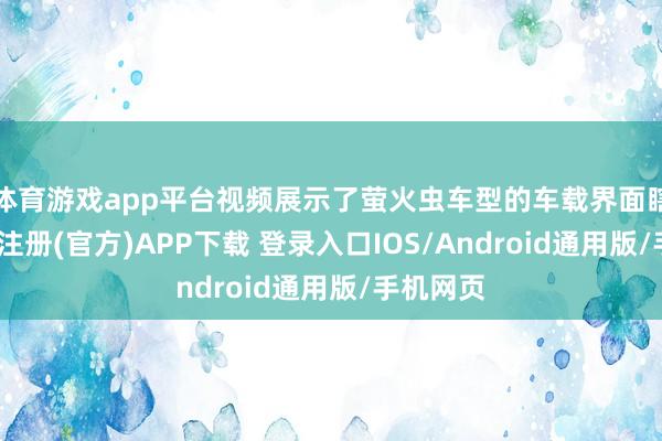 体育游戏app平台视频展示了萤火虫车型的车载界面瞎想-开云注册(官方)APP下载 登录入口IOS/Android通用版/手机网页