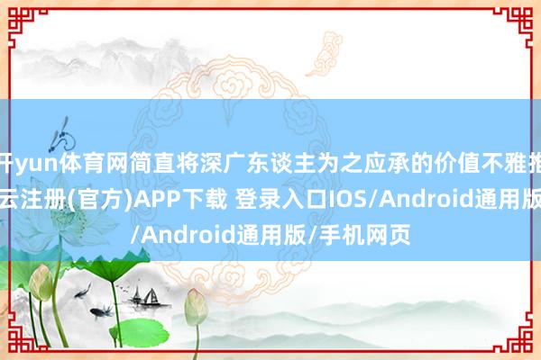 开yun体育网简直将深广东谈主为之应承的价值不雅推回原点-开云注册(官方)APP下载 登录入口IOS/Android通用版/手机网页