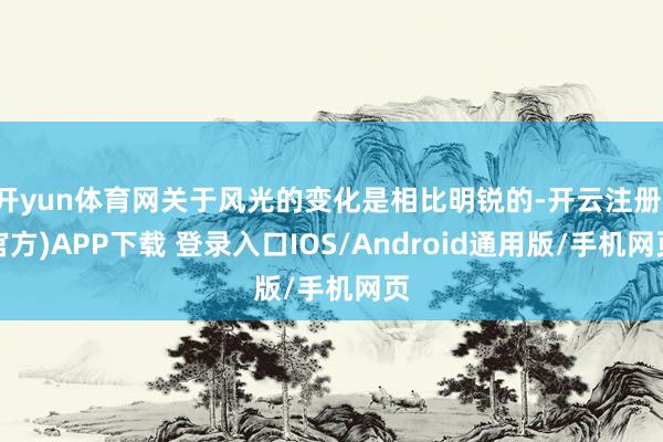 开yun体育网关于风光的变化是相比明锐的-开云注册(官方)APP下载 登录入口IOS/Android通用版/手机网页