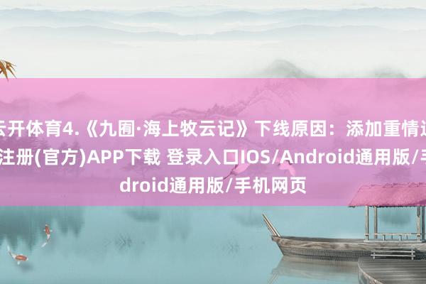 云开体育4.《九囿·海上牧云记》下线原因：添加重情过多-开云注册(官方)APP下载 登录入口IOS/Android通用版/手机网页