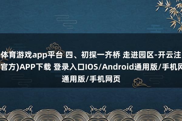 体育游戏app平台 四、初探一齐桥 走进园区-开云注册(官方)APP下载 登录入口IOS/Android通用版/手机网页