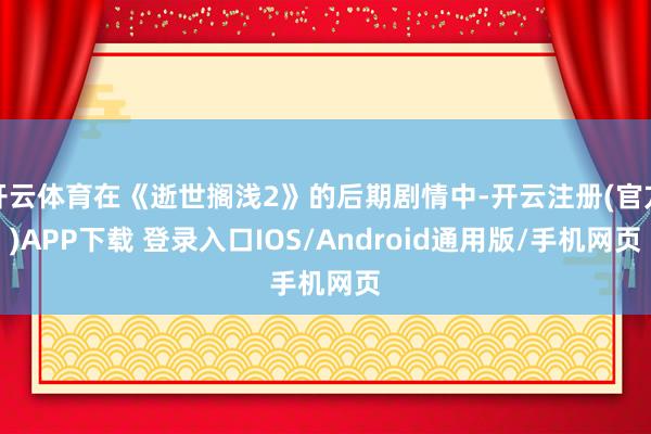 开云体育在《逝世搁浅2》的后期剧情中-开云注册(官方)APP下载 登录入口IOS/Android通用版/手机网页