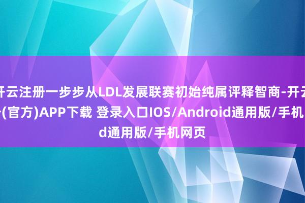 开云注册一步步从LDL发展联赛初始纯属评释智商-开云注册(官方)APP下载 登录入口IOS/Android通用版/手机网页
