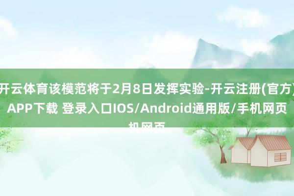 开云体育该模范将于2月8日发挥实验-开云注册(官方)APP下载 登录入口IOS/Android通用版/手机网页