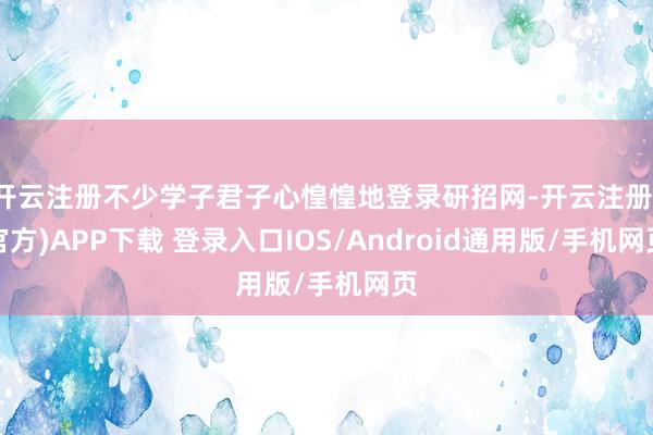 开云注册不少学子君子心惶惶地登录研招网-开云注册(官方)APP下载 登录入口IOS/Android通用版/手机网页