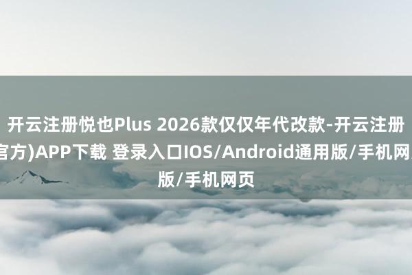 开云注册悦也Plus 2026款仅仅年代改款-开云注册(官方)APP下载 登录入口IOS/Android通用版/手机网页