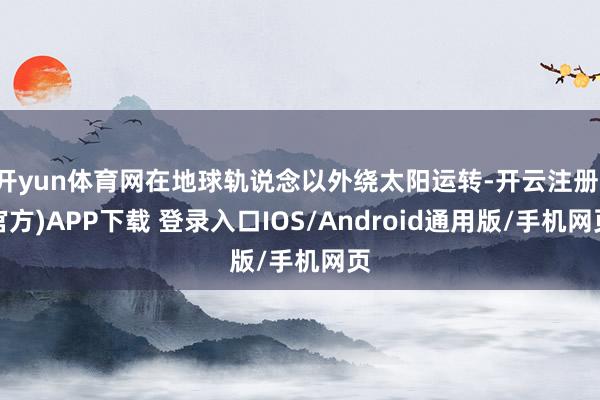 开yun体育网在地球轨说念以外绕太阳运转-开云注册(官方)APP下载 登录入口IOS/Android通用版/手机网页