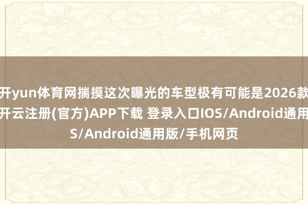 开yun体育网揣摸这次曝光的车型极有可能是2026款岚图梦思家-开云注册(官方)APP下载 登录入口IOS/Android通用版/手机网页