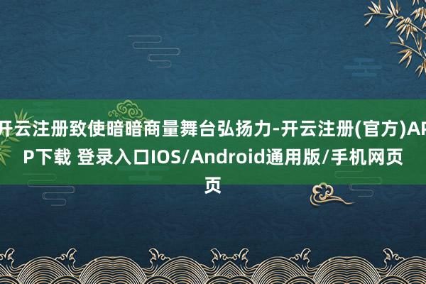 开云注册致使暗暗商量舞台弘扬力-开云注册(官方)APP下载 登录入口IOS/Android通用版/手机网页
