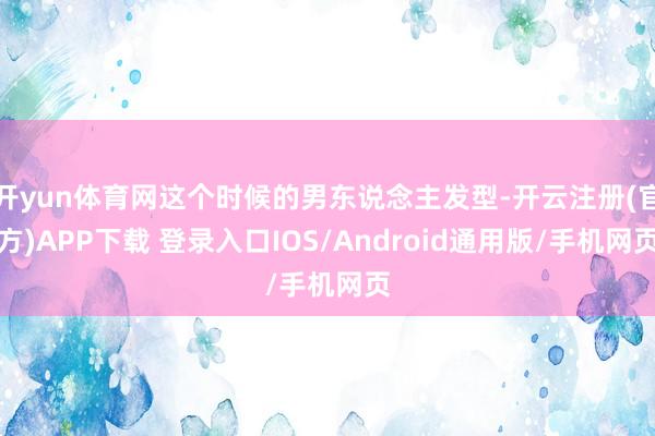 开yun体育网这个时候的男东说念主发型-开云注册(官方)APP下载 登录入口IOS/Android通用版/手机网页
