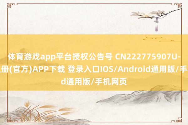 体育游戏app平台授权公告号 CN222775907U-开云注册(官方)APP下载 登录入口IOS/Android通用版/手机网页