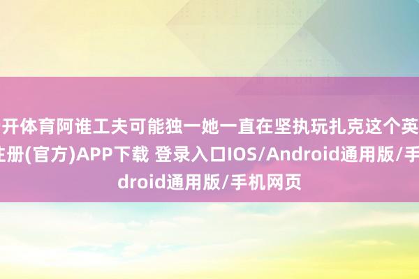 云开体育阿谁工夫可能独一她一直在坚执玩扎克这个英雄-开云注册(官方)APP下载 登录入口IOS/Android通用版/手机网页