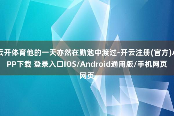 云开体育他的一天亦然在勤勉中渡过-开云注册(官方)APP下载 登录入口IOS/Android通用版/手机网页